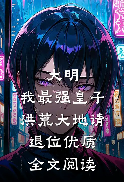 大明：我最强皇子，洪荒大地请退位优质全文阅读