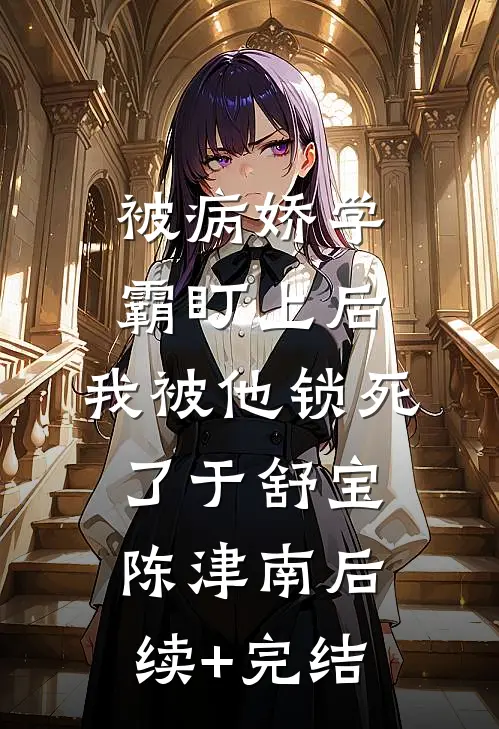 被病娇学霸盯上后，我被他锁死了于舒宝陈津南后续+完结
