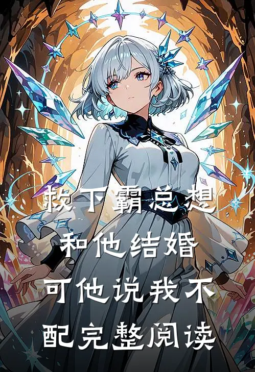 救下霸总想和他结婚，可他说我不配完整阅读