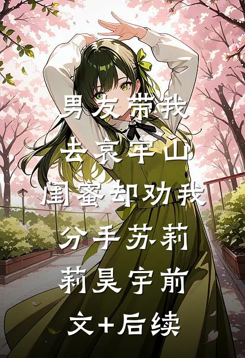 男友带我去哀牢山，闺蜜却劝我分手苏莉莉昊宇前文+后续