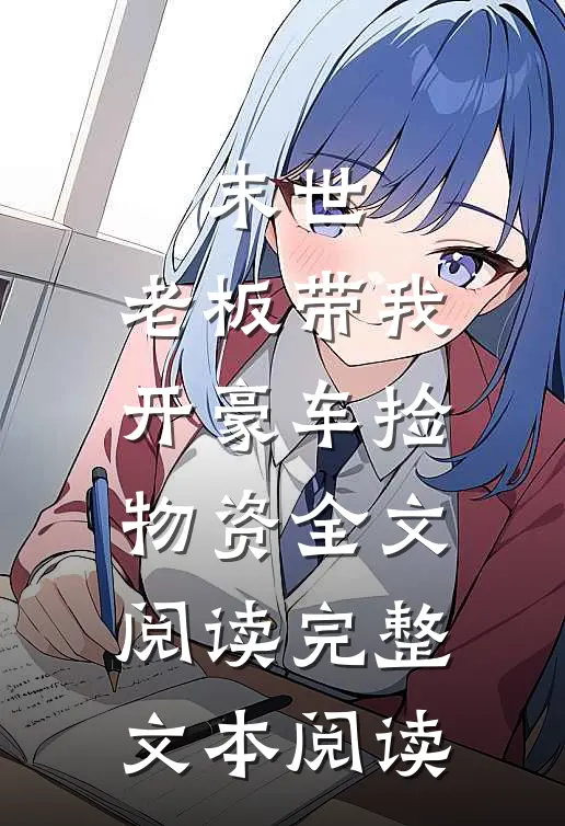末世:老板带我开豪车捡物资全文阅读完整文本阅读
