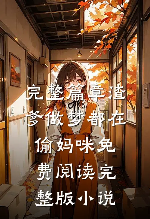 完整篇章渣爹做梦都在偷妈咪免费阅读完整版小说