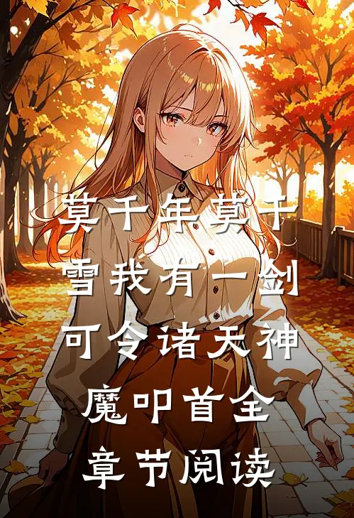 莫千年莫千雪我有一剑,可令诸天神魔叩首全章节阅读