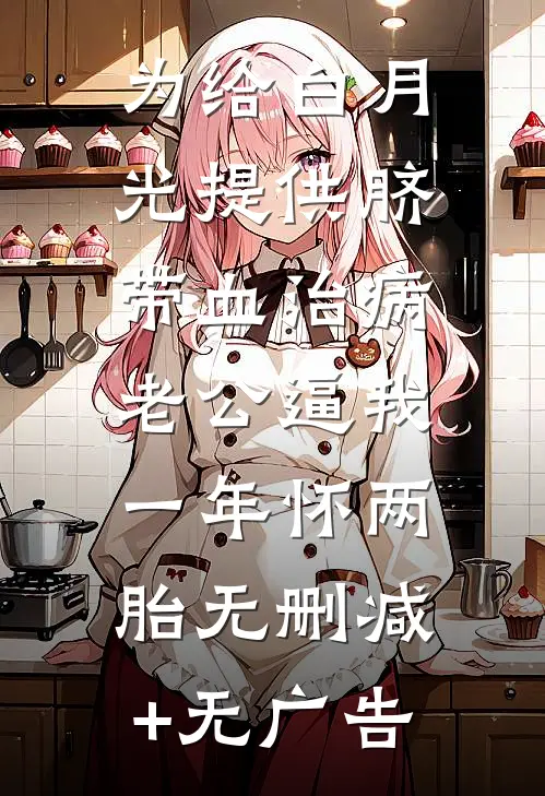为给白月光提供脐带血治病，老公逼我一年怀两胎无删减+无广告