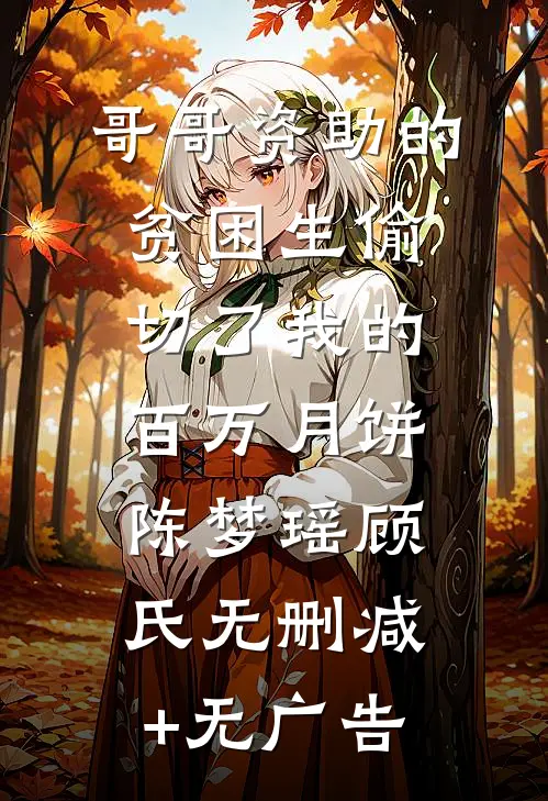 哥哥资助的贫困生偷切了我的百万月饼陈梦瑶顾氏无删减+无广告