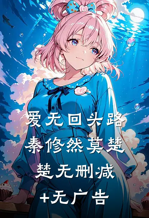 爱无回头路秦修然莫楚楚无删减+无广告