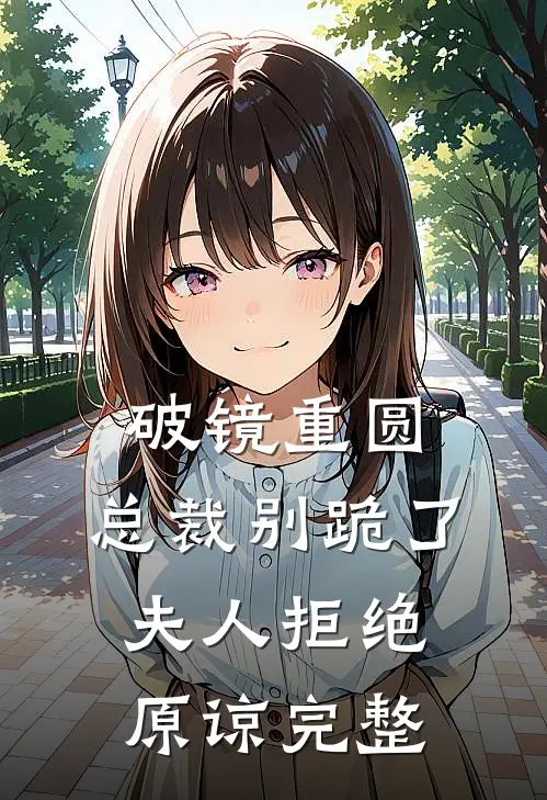 破镜重圆：总裁别跪了，夫人拒绝原谅完整