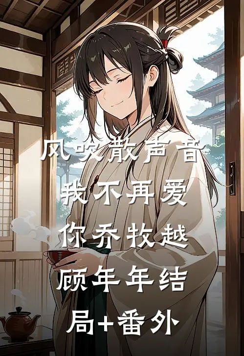 风吹散声音，我不再爱你乔牧越顾年年结局+番外