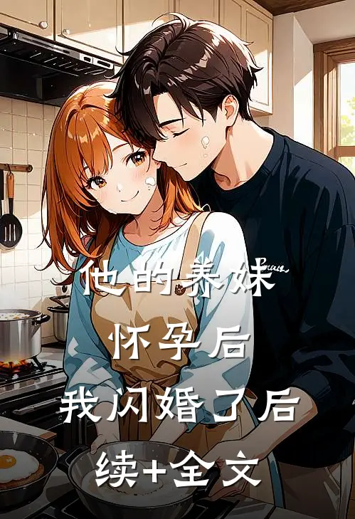 他的养妹怀孕后，我闪婚了后续+全文