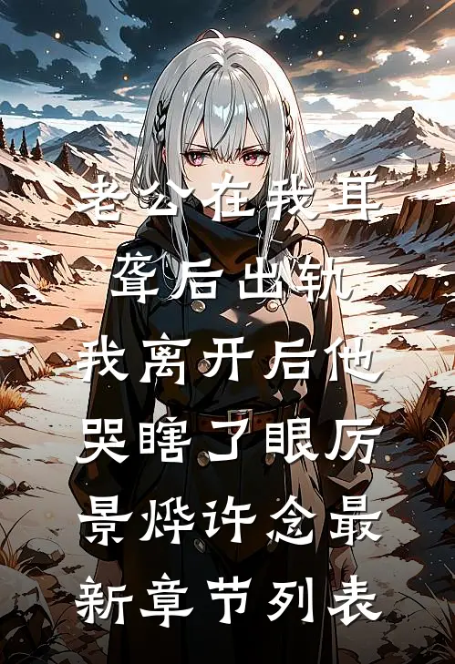 老公在我耳聋后出轨，我离开后他哭瞎了眼厉景烨许念最新章节列表