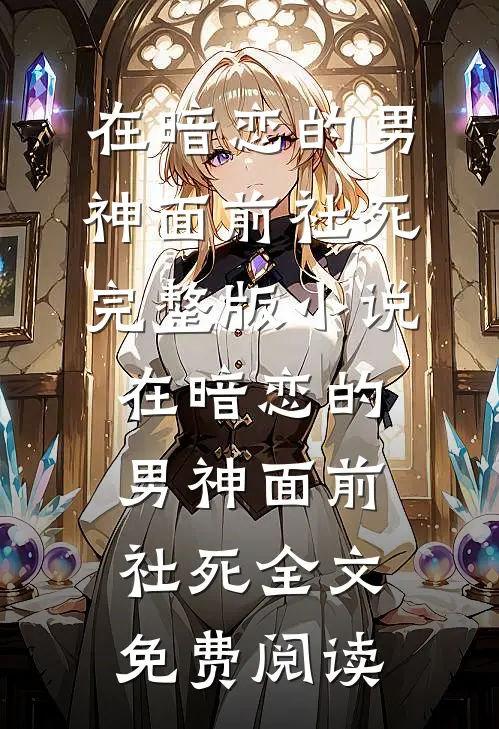 在暗恋的男神面前社死完整版小说_在暗恋的男神面前社死全文免费阅读