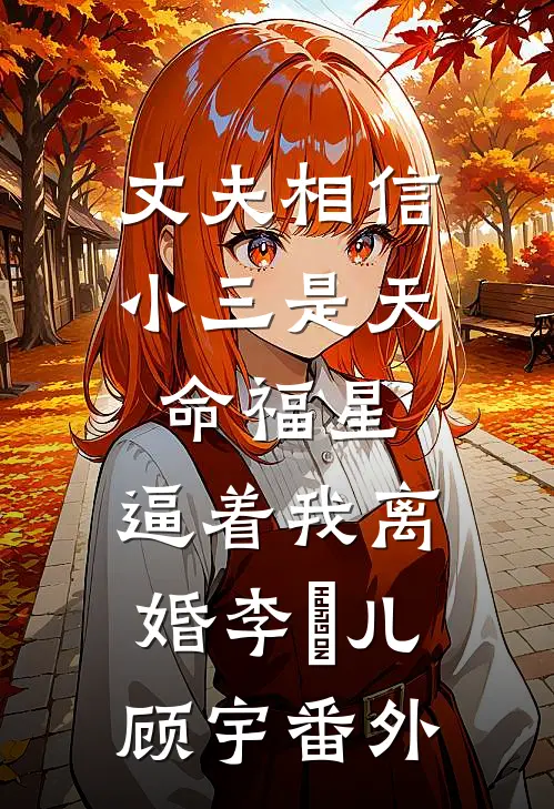 丈夫相信小三是天命福星，逼着我离婚李玥儿顾宇 番外