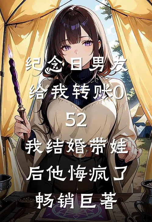 纪念日男友给我转账0.52，我结婚带娃后他悔疯了畅销巨著