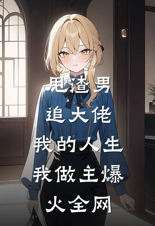 甩渣男，追大佬，我的人生我做主爆火全网