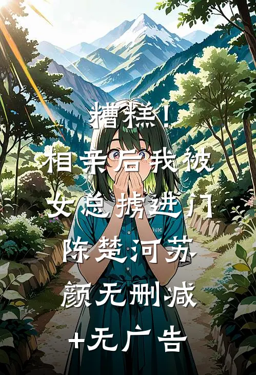 糟糕！相亲后，我被女总掳进门陈楚河苏颜无删减+无广告