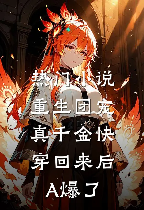 热门小说重生团宠：真千金快穿回来后A爆了