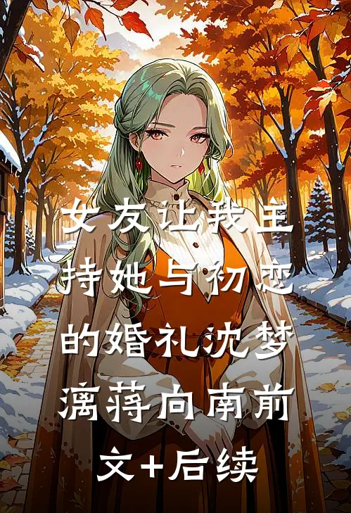 女友让我主持她与初恋的婚礼沈梦漓蒋向南前文+后续