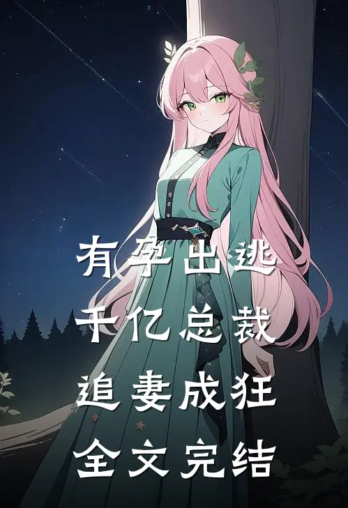 有孕出逃：千亿总裁追妻成狂全文完结
