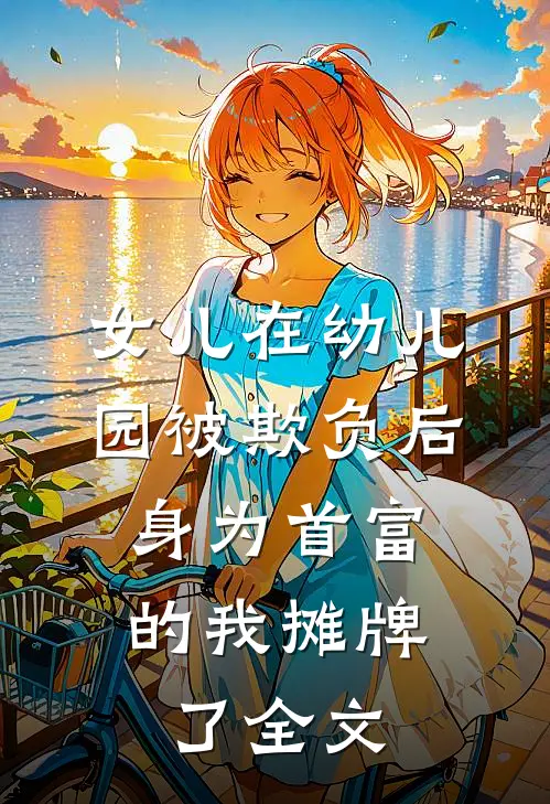 女儿在幼儿园被欺负后，身为首富的我摊牌了全文
