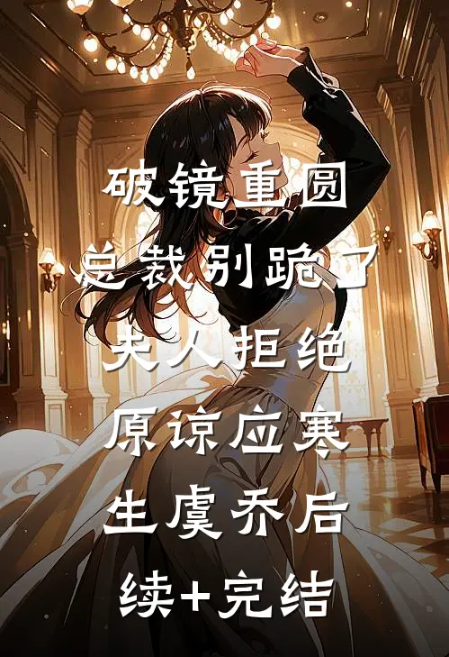 破镜重圆：总裁别跪了，夫人拒绝原谅应寒生虞乔后续+完结