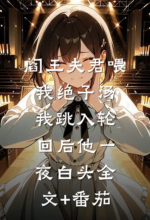 阎王夫君喂我绝子汤，我跳入轮回后他一夜白头全文+番茄
