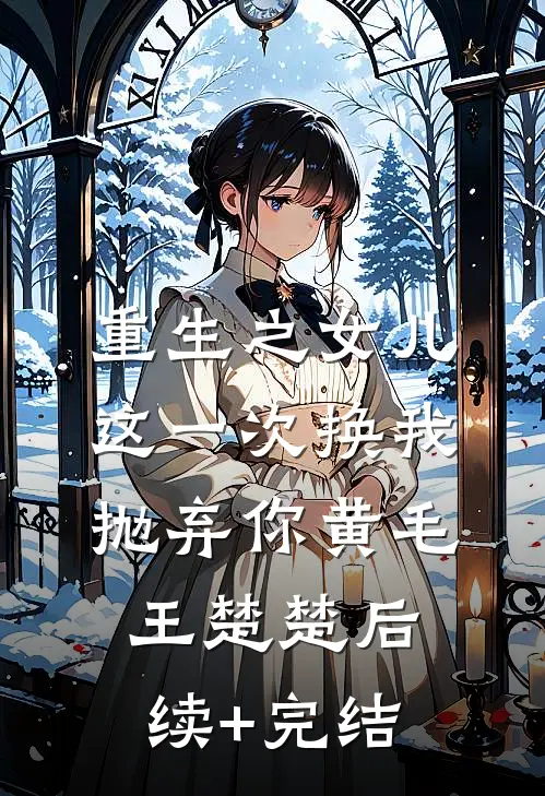 重生之女儿这一次换我抛弃你黄毛王楚楚后续+完结