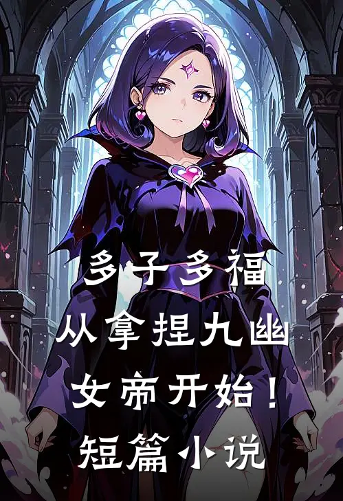 多子多福，从拿捏九幽女帝开始！短篇小说