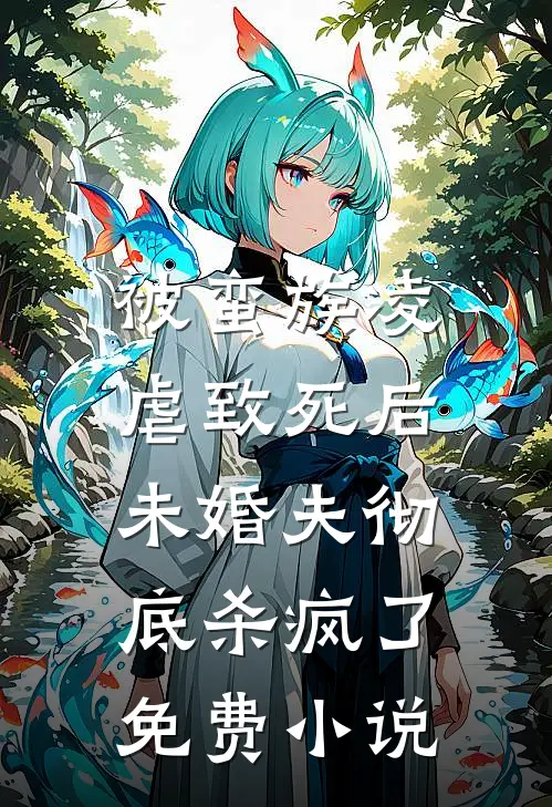 被蛮族凌虐致死后，未婚夫彻底杀疯了免费小说