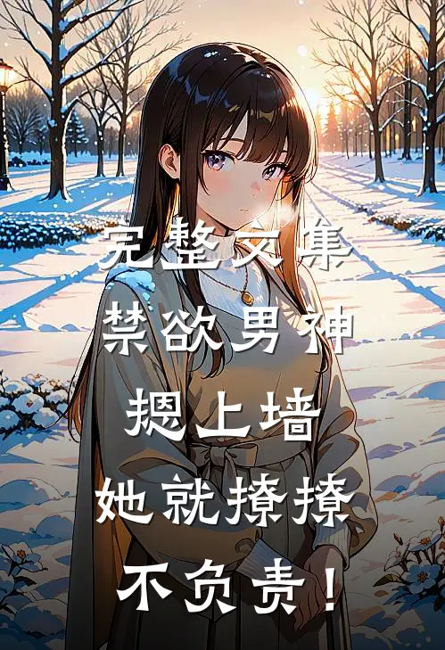 完整文集禁欲男神摁上墙，她就撩撩不负责！