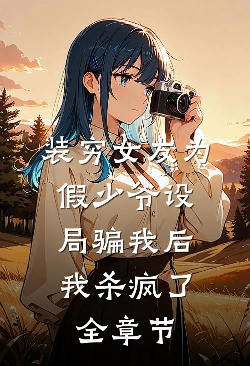 装穷女友为假少爷设局骗我后，我杀疯了全章节
