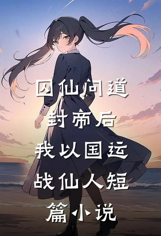 囚仙问道：封帝后，我以国运战仙人短篇小说