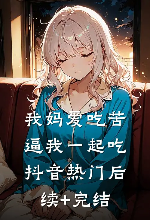 我妈爱吃苦，逼我一起吃抖音热门后续+完结