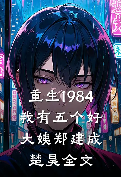 重生1984，我有五个好大姨郑建成楚昊全文