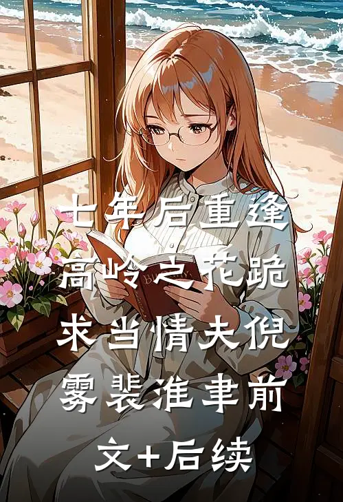 七年后重逢，高岭之花跪求当情夫倪雾裴淮聿前文+后续