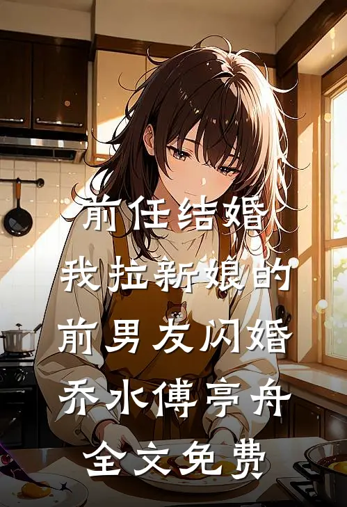 前任结婚，我拉新娘的前男友闪婚乔水傅亭舟全文免费