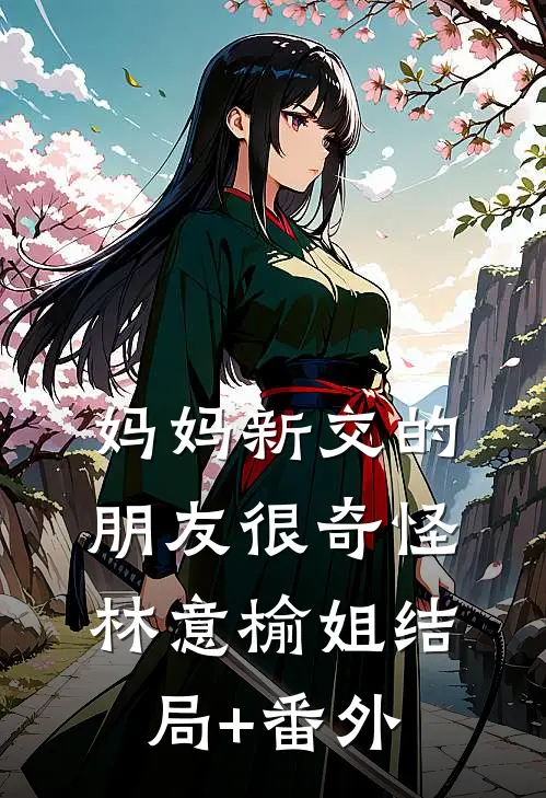 妈妈新交的朋友很奇怪林意榆姐结局+番外