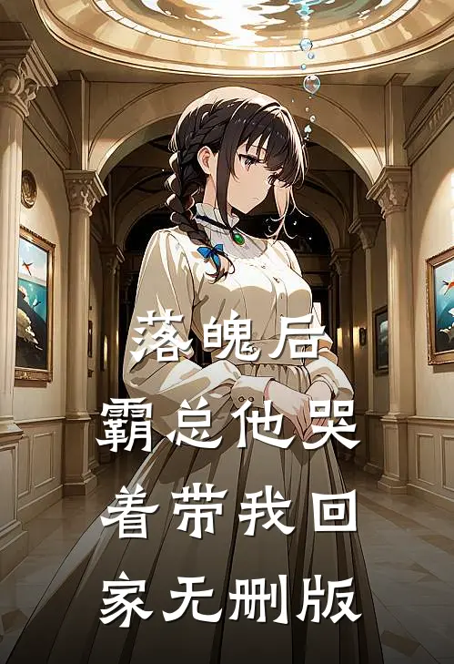 落魄后，霸总他哭着带我回家无删版