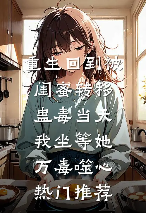 重生回到被闺蜜转移蛊毒当天，我坐等她万毒噬心热门推荐