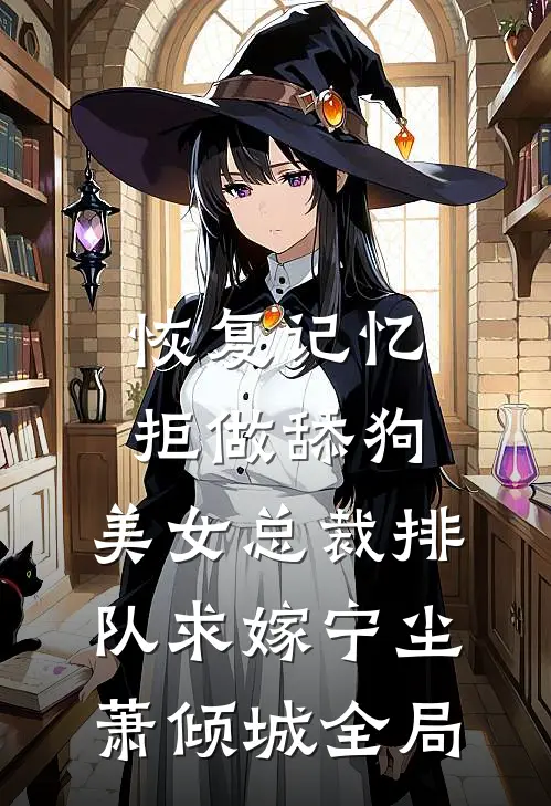 恢复记忆拒做舔狗，美女总裁排队求嫁宁尘萧倾城全局