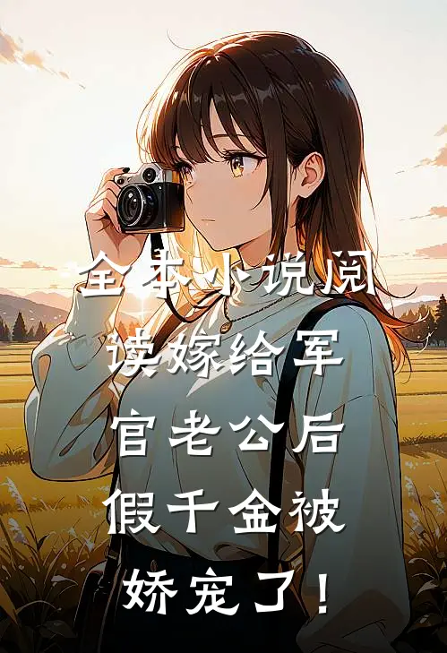 全本小说阅读嫁给军官老公后，假千金被娇宠了！