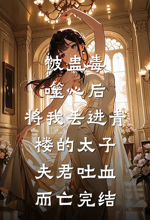 被蛊毒噬心后，将我丢进青楼的太子夫君吐血而亡完结
