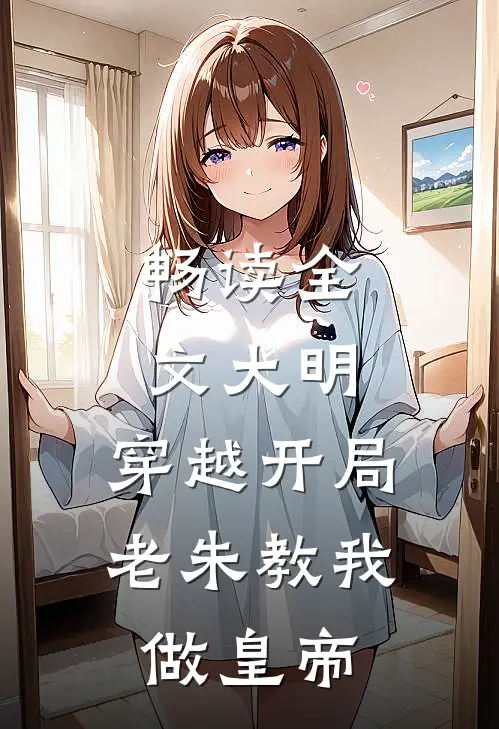 畅读全文大明：穿越开局，老朱教我做皇帝