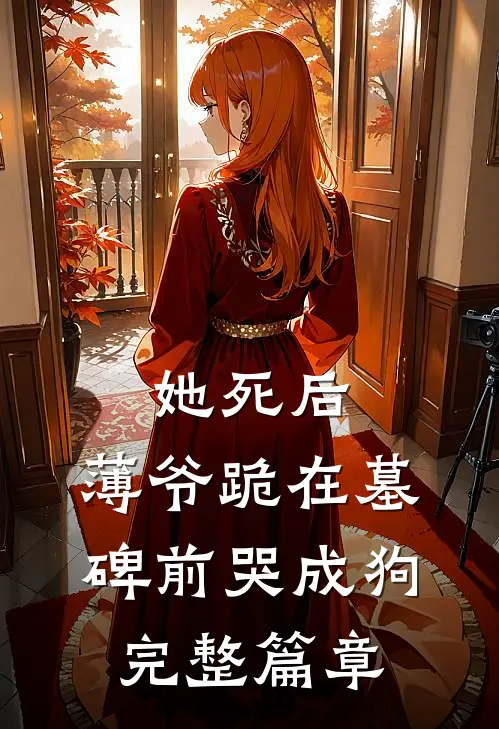 她死后，薄爷跪在墓碑前哭成狗完整篇章