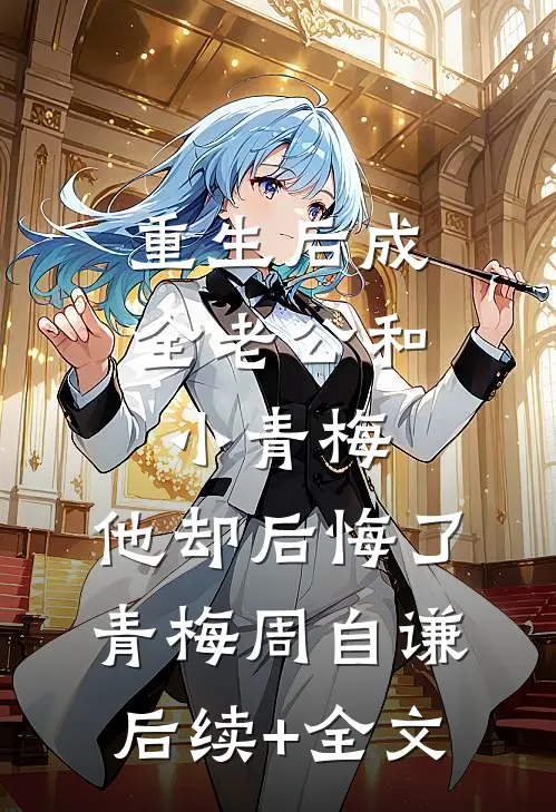 重生后成全老公和小青梅，他却后悔了青梅周自谦后续+全文