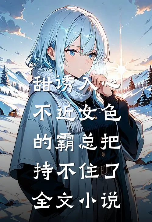甜诱入心：不近女色的霸总把持不住了全文小说