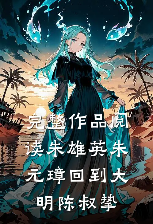 完整作品阅读朱雄英朱元璋回到大明陈叔挚