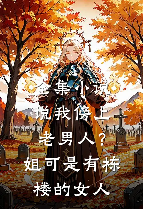 全集小说说我傍上老男人？姐可是有栋楼的女人