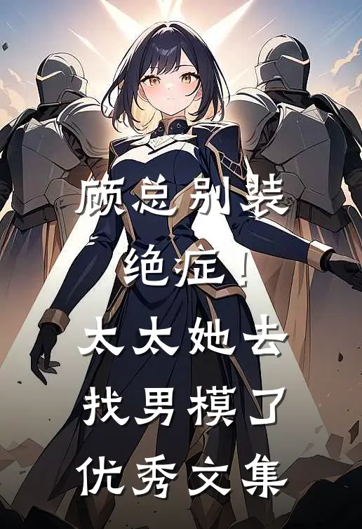 顾总别装绝症！太太她去找男模了优秀文集