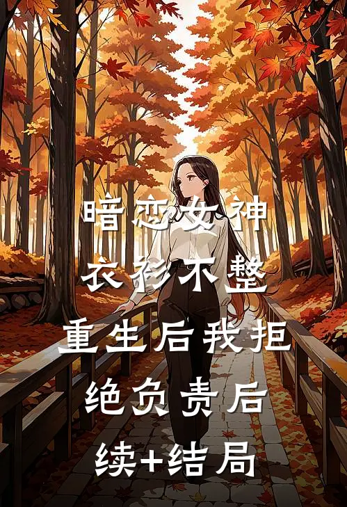 暗恋女神衣衫不整，重生后我拒绝负责后续+结局