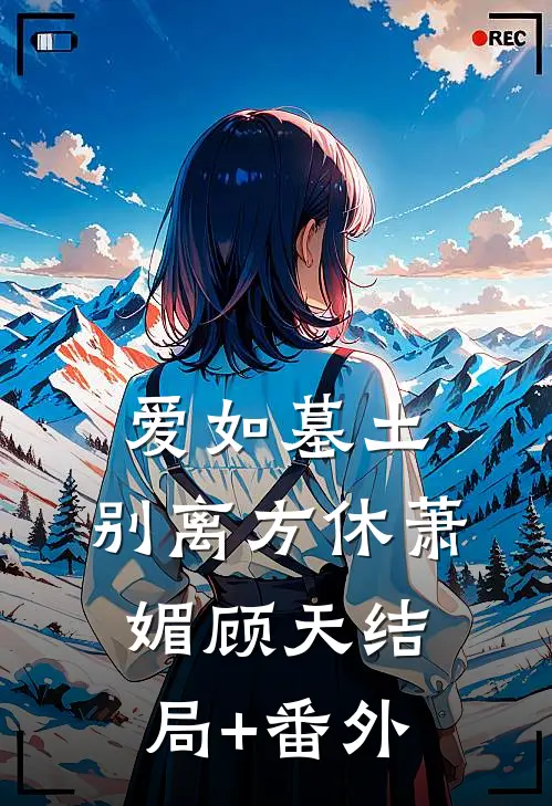 爱如墓土，别离方休萧媚顾天结局+番外